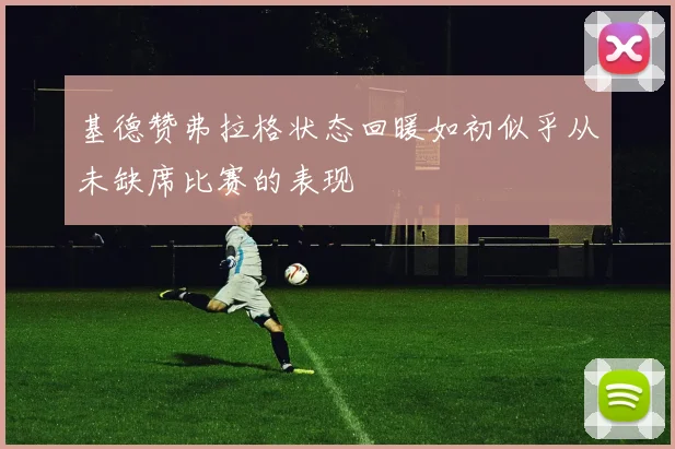 基德赞弗拉格状态回暖如初似乎从未缺席比赛的表现