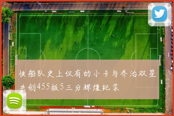 快船队史上仅有的小卡与乔治双星共创455板5三分辉煌纪录