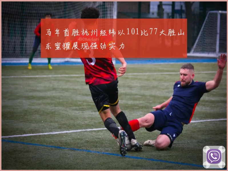 马年首胜杭州经纬以101比77大胜山东蜜獾展现强劲实力