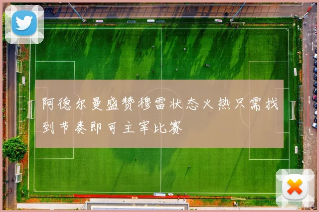 阿德尔曼盛赞穆雷状态火热只需找到节奏即可主宰比赛