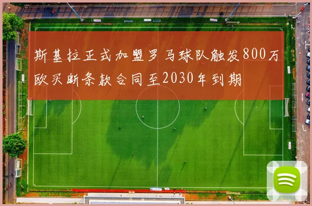 斯基拉正式加盟罗马球队触发800万欧买断条款合同至2030年到期