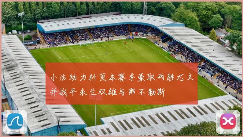 小法助力科莫本赛季豪取两胜尤文并战平米兰双雄与那不勒斯