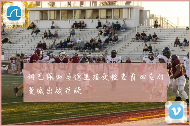 姆巴佩回马德里接受检查首回合对曼城出战存疑
