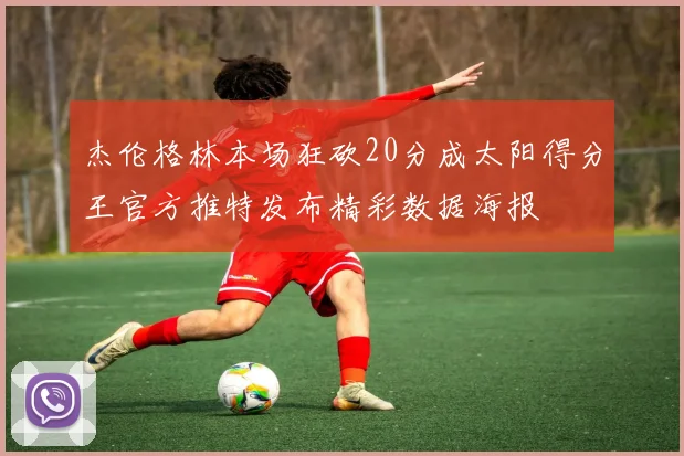 杰伦格林本场狂砍20分成太阳得分王官方推特发布精彩数据海报