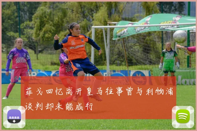 菲戈回忆离开皇马往事曾与利物浦谈判却未能成行