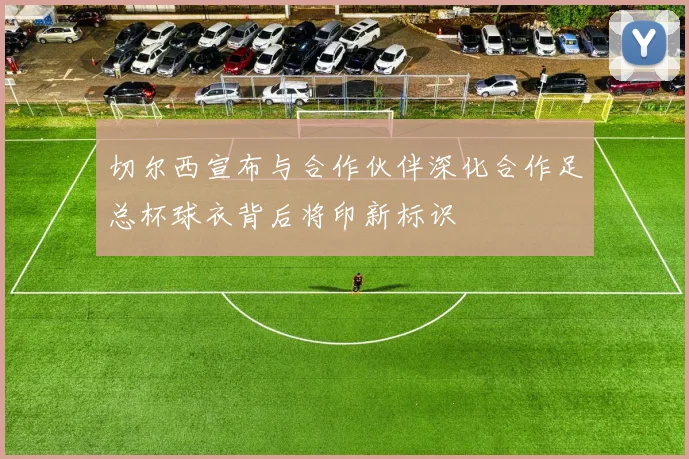 切尔西宣布与合作伙伴深化合作足总杯球衣背后将印新标识