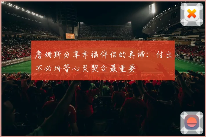 詹姆斯分享幸福伴侣的真谛：付出不必均等心灵契合最重要