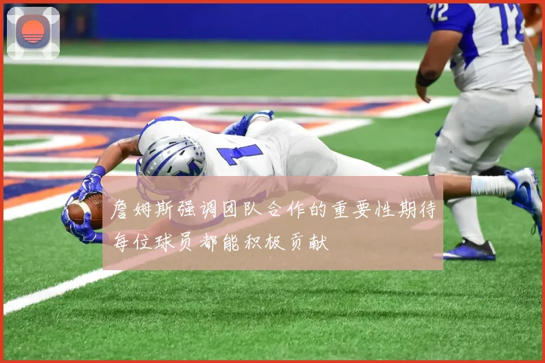 詹姆斯强调团队合作的重要性期待每位球员都能积极贡献