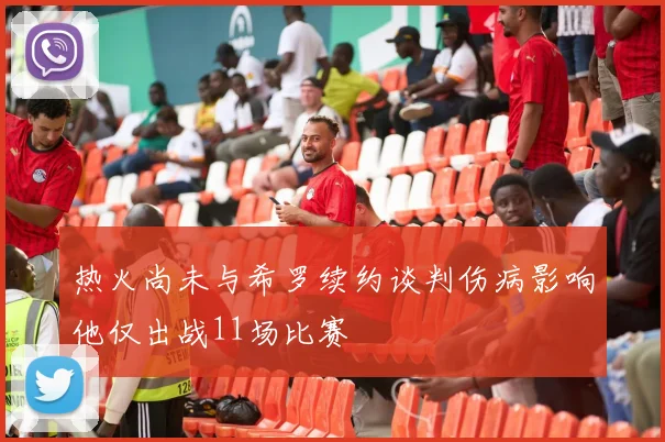 热火尚未与希罗续约谈判伤病影响他仅出战11场比赛
