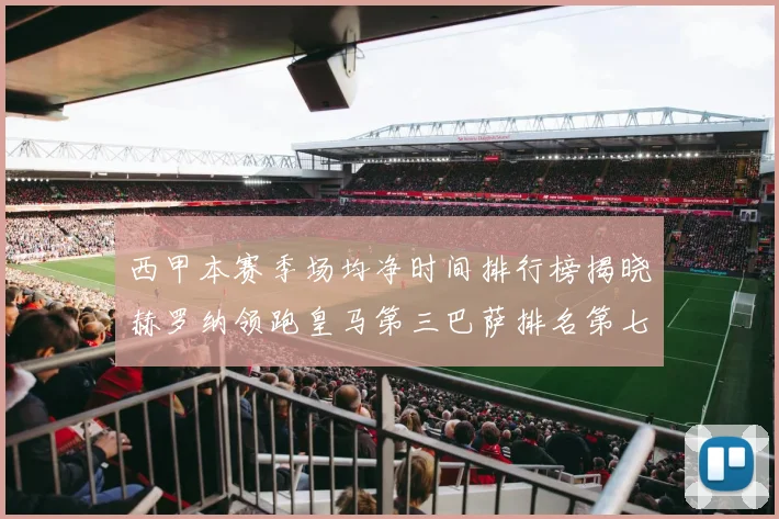 西甲本赛季场均净时间排行榜揭晓赫罗纳领跑皇马第三巴萨排名第七