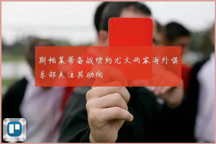 斯帕莱蒂备战续约尤文两家海外俱乐部关注其动向