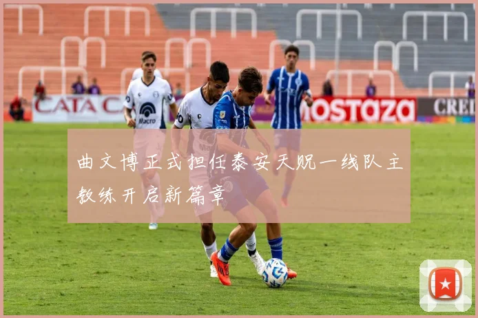 曲文博正式担任泰安天贶一线队主教练开启新篇章