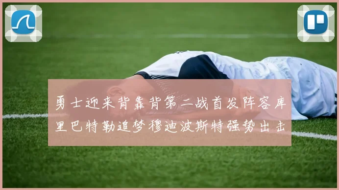 勇士迎来背靠背第二战首发阵容库里巴特勒追梦穆迪波斯特强势出击